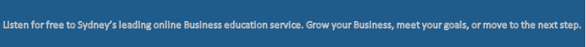 Listen for free to Sydney’s leading online Business education service. Grow your Business, meet your goals, or move to the next step.